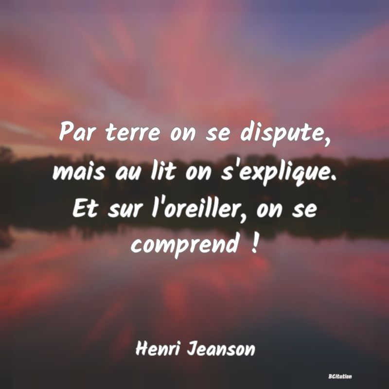 image de citation: Par terre on se dispute, mais au lit on s'explique. Et sur l'oreiller, on se comprend !