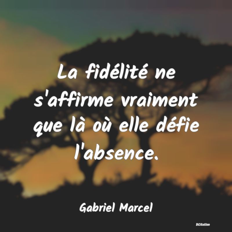 image de citation: La fidélité ne s'affirme vraiment que là où elle défie l'absence.