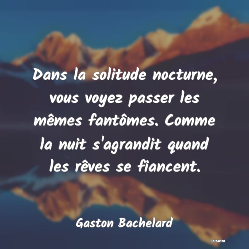 image de citation: Dans la solitude nocturne, vous voyez passer les mêmes fantômes. Comme la nuit s'agrandit quand les rêves se fiancent.