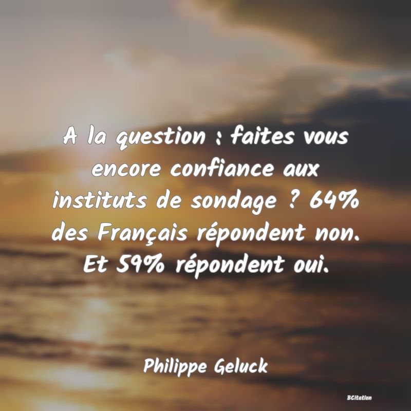 image de citation: A la question : faites vous encore confiance aux instituts de sondage ? 64% des Français répondent non. Et 59% répondent oui.