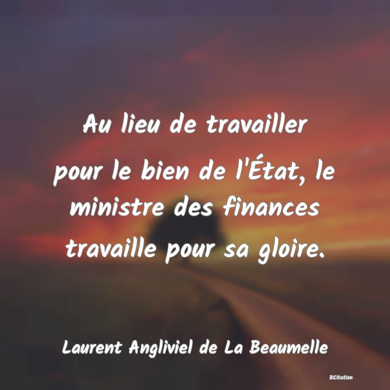 image de citation: Au lieu de travailler pour le bien de l'État, le ministre des finances travaille pour sa gloire.