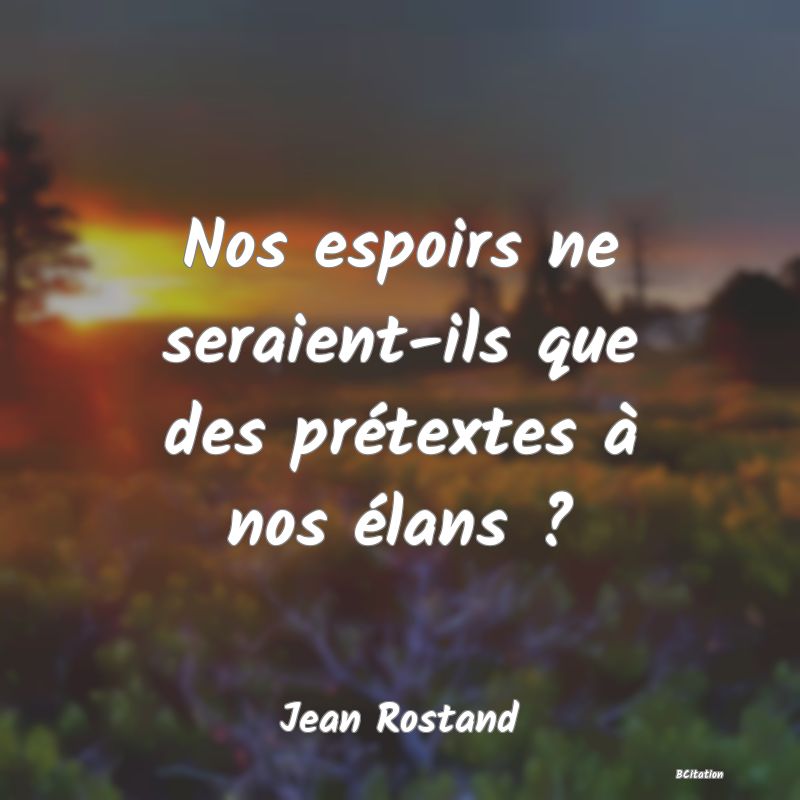 image de citation: Nos espoirs ne seraient-ils que des prétextes à nos élans ?