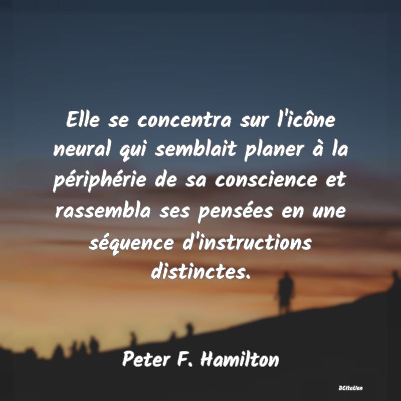 image de citation: Elle se concentra sur l'icône neural qui semblait planer à la périphérie de sa conscience et rassembla ses pensées en une séquence d'instructions distinctes.