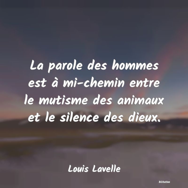 image de citation: La parole des hommes est à mi-chemin entre le mutisme des animaux et le silence des dieux.