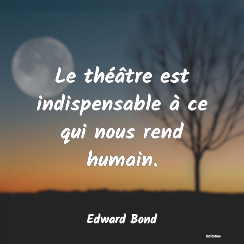 image de citation: Le théâtre est indispensable à ce qui nous rend humain.