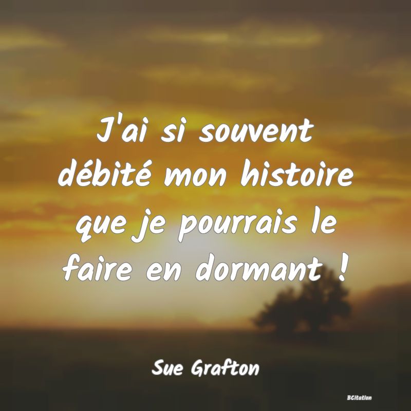 image de citation: J'ai si souvent débité mon histoire que je pourrais le faire en dormant !