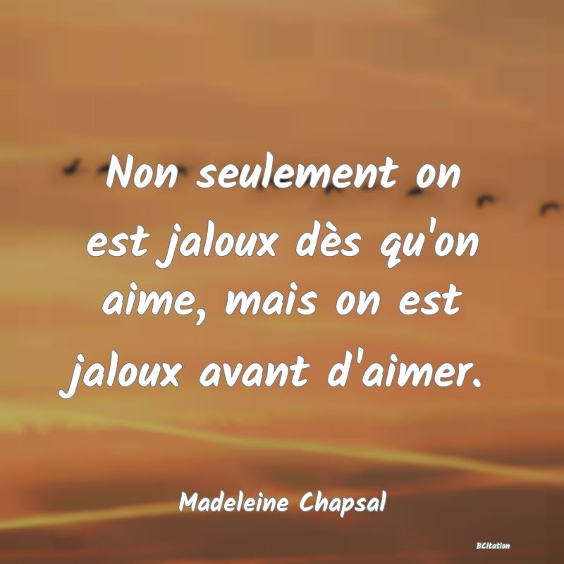 image de citation: Non seulement on est jaloux dès qu'on aime, mais on est jaloux avant d'aimer.