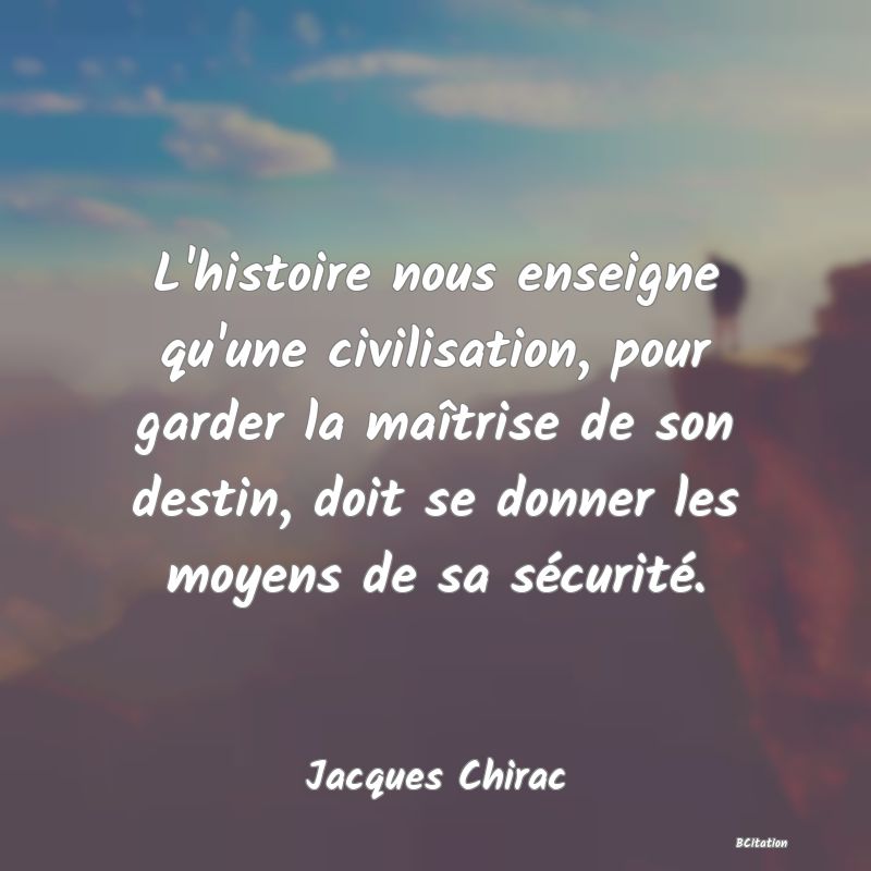 image de citation: L'histoire nous enseigne qu'une civilisation, pour garder la maîtrise de son destin, doit se donner les moyens de sa sécurité.