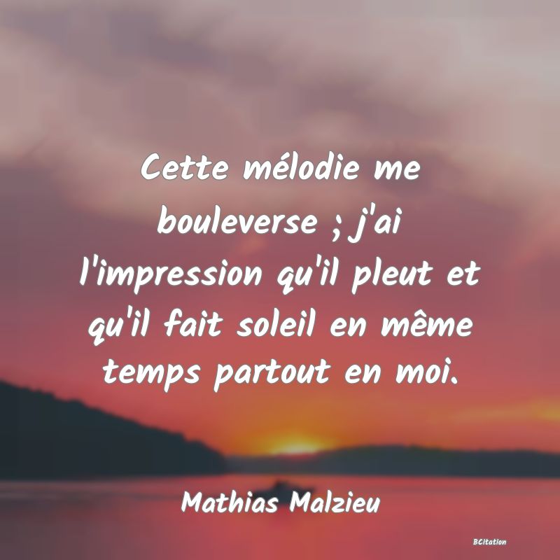 image de citation: Cette mélodie me bouleverse ; j'ai l'impression qu'il pleut et qu'il fait soleil en même temps partout en moi.