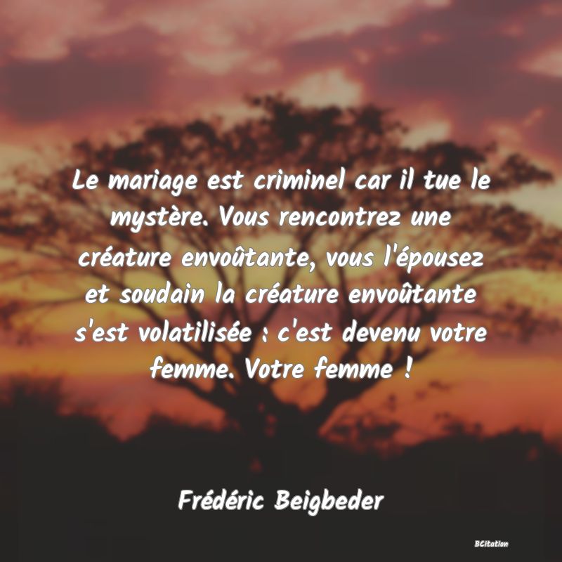 image de citation: Le mariage est criminel car il tue le mystère. Vous rencontrez une créature envoûtante, vous l'épousez et soudain la créature envoûtante s'est volatilisée : c'est devenu votre femme. Votre femme !