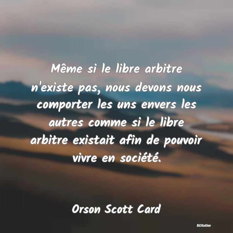 image de citation: Même si le libre arbitre n'existe pas, nous devons nous comporter les uns envers les autres comme si le libre arbitre existait afin de pouvoir vivre en société.