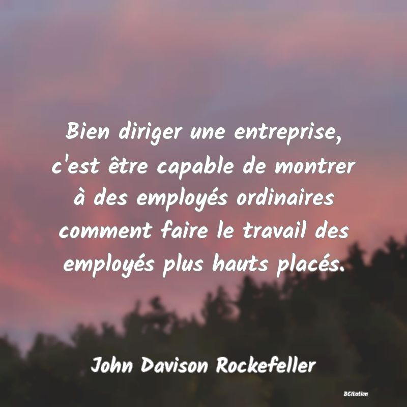 image de citation: Bien diriger une entreprise, c'est être capable de montrer à des employés ordinaires comment faire le travail des employés plus hauts placés.