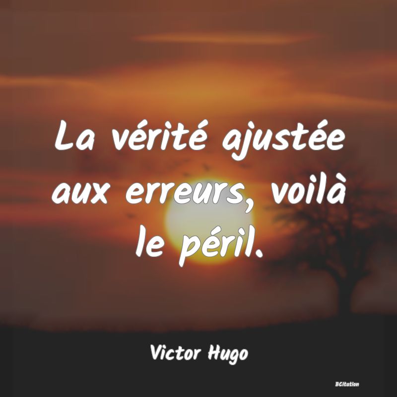 image de citation: La vérité ajustée aux erreurs, voilà le péril.