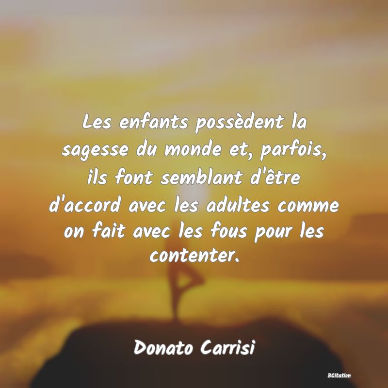 image de citation: Les enfants possèdent la sagesse du monde et, parfois, ils font semblant d'être d'accord avec les adultes comme on fait avec les fous pour les contenter.