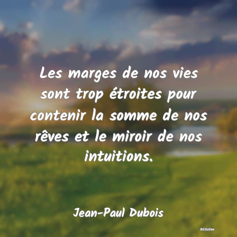 image de citation: Les marges de nos vies sont trop étroites pour contenir la somme de nos rêves et le miroir de nos intuitions.