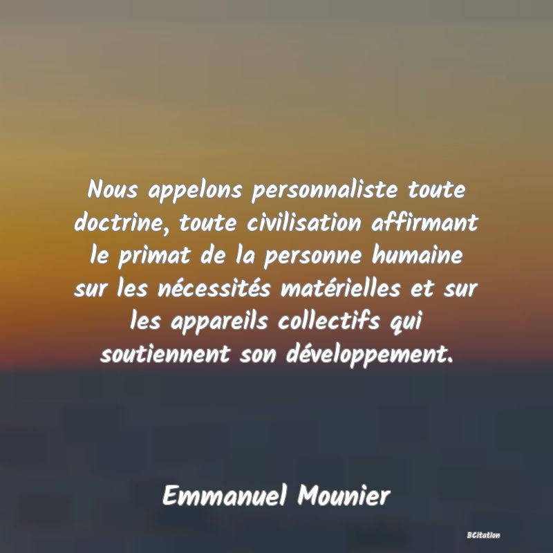 image de citation: Nous appelons personnaliste toute doctrine, toute civilisation affirmant le primat de la personne humaine sur les nécessités matérielles et sur les appareils collectifs qui soutiennent son développement.