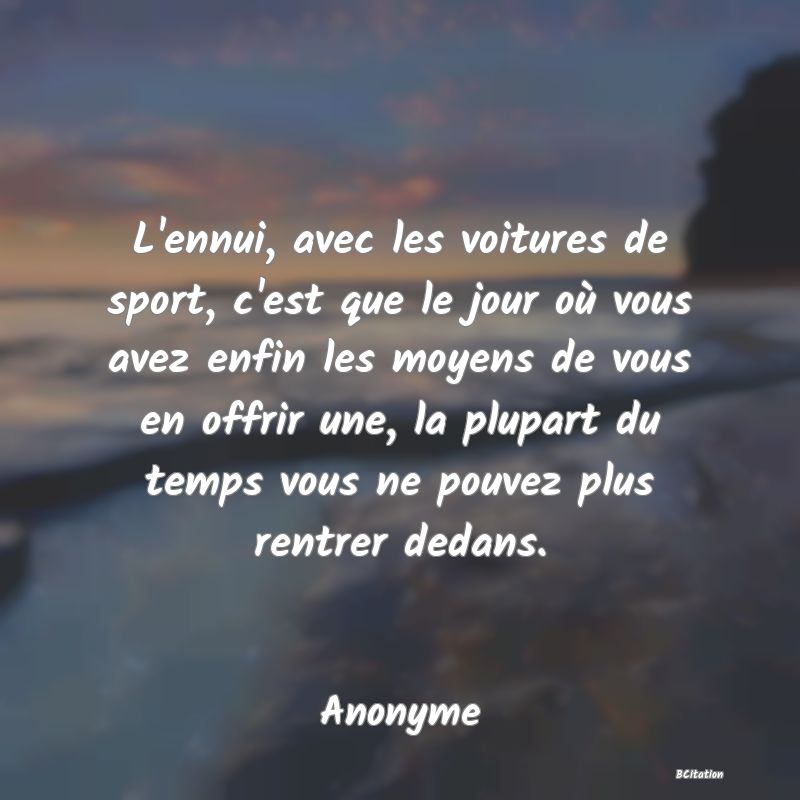 image de citation: L'ennui, avec les voitures de sport, c'est que le jour où vous avez enfin les moyens de vous en offrir une, la plupart du temps vous ne pouvez plus rentrer dedans.