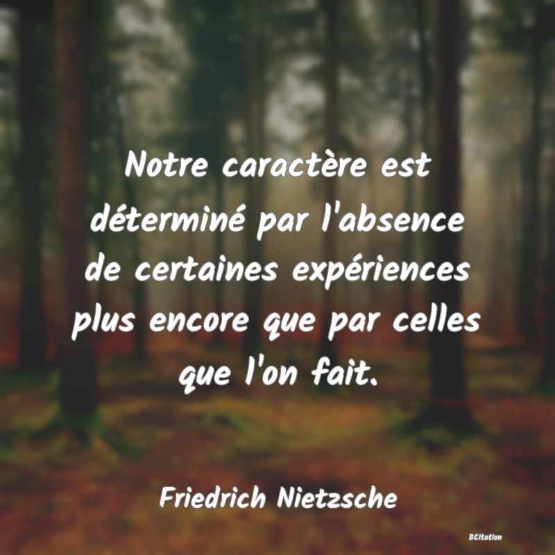 image de citation: Notre caractère est déterminé par l'absence de certaines expériences plus encore que par celles que l'on fait.