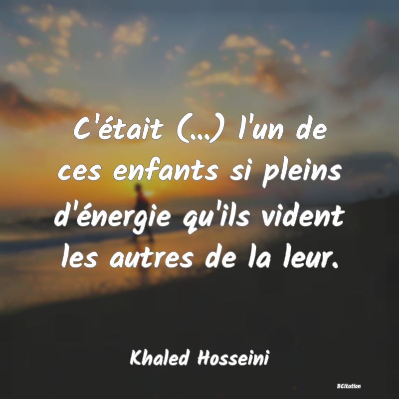 Belle Citation - C'était (...) l'un de ces enfants si pleins d'énergie qu'ils vident les autres de la leur. - Khaled Hosseini