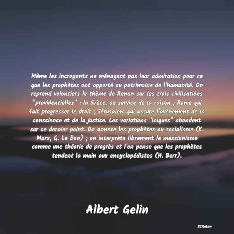 Belle Citation - Même les incroyants ne ménagent pas leur admiration pour ce que les prophètes ont apporté au patrimoine de l'humanité. On reprend volontiers le thème de Renan sur les trois civilisations 