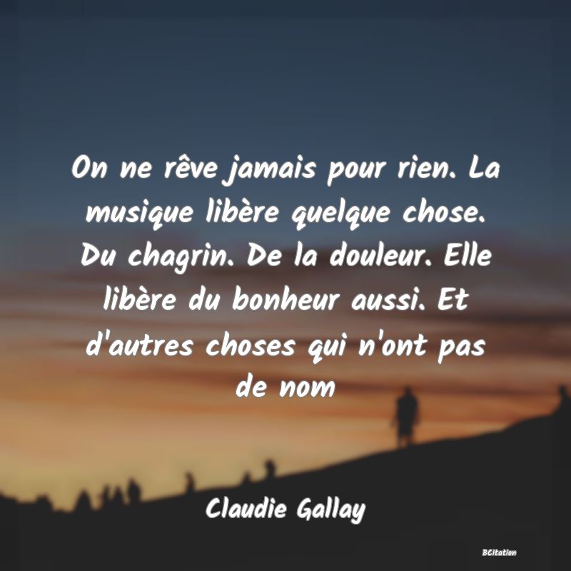 image de citation: On ne rêve jamais pour rien. La musique libère quelque chose. Du chagrin. De la douleur. Elle libère du bonheur aussi. Et d'autres choses qui n'ont pas de nom