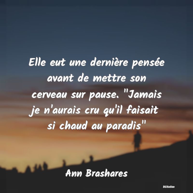 image de citation: Elle eut une dernière pensée avant de mettre son cerveau sur pause.  Jamais je n'aurais cru qu'il faisait si chaud au paradis 