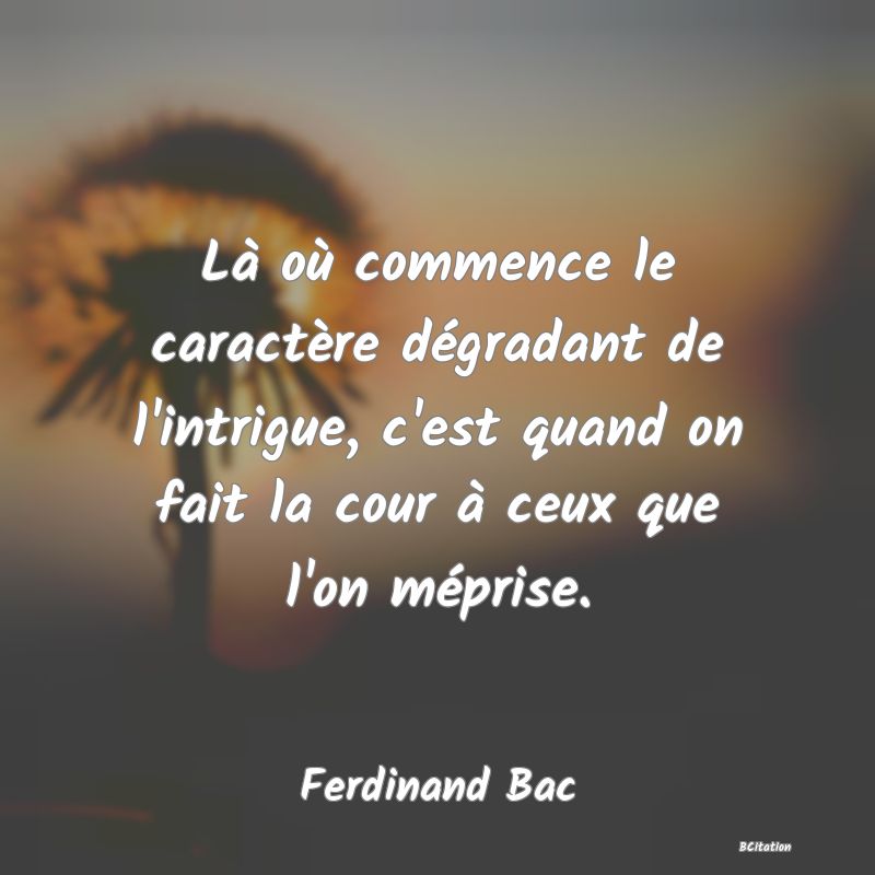 image de citation: Là où commence le caractère dégradant de l'intrigue, c'est quand on fait la cour à ceux que l'on méprise.