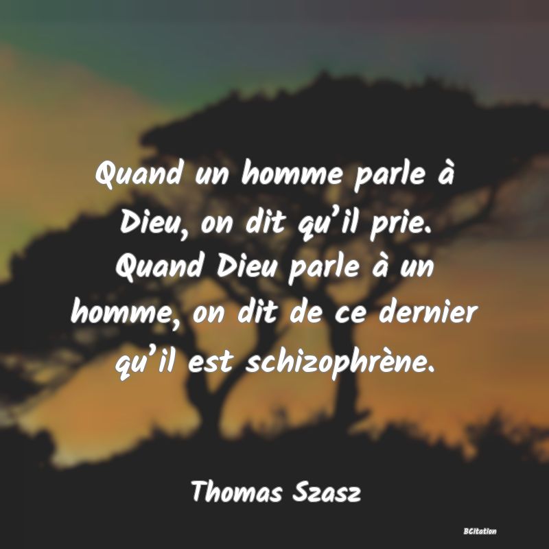 image de citation: Quand un homme parle à Dieu, on dit qu’il prie. Quand Dieu parle à un homme, on dit de ce dernier qu’il est schizophrène.