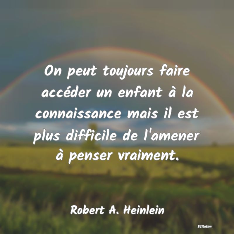 image de citation: On peut toujours faire accéder un enfant à la connaissance mais il est plus difficile de l'amener à penser vraiment.