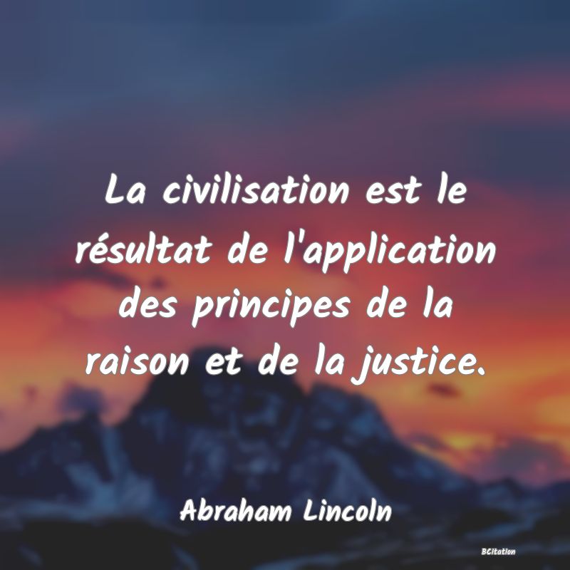 image de citation: La civilisation est le résultat de l'application des principes de la raison et de la justice.