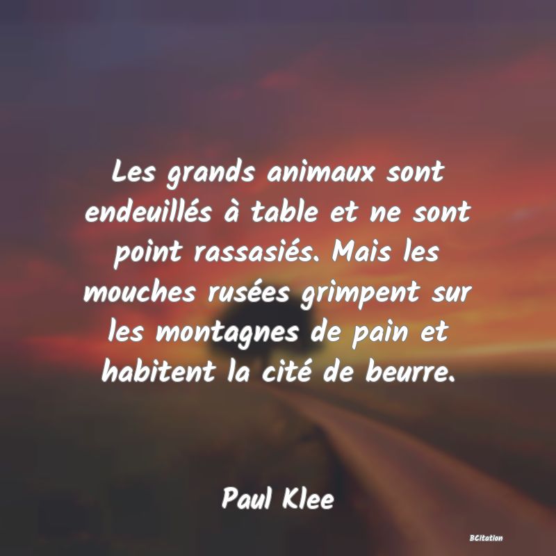 image de citation: Les grands animaux sont endeuillés à table et ne sont point rassasiés. Mais les mouches rusées grimpent sur les montagnes de pain et habitent la cité de beurre.