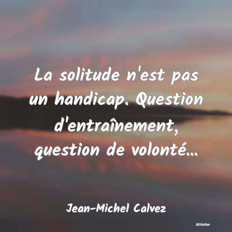 image de citation: La solitude n'est pas un handicap. Question d'entraînement, question de volonté...