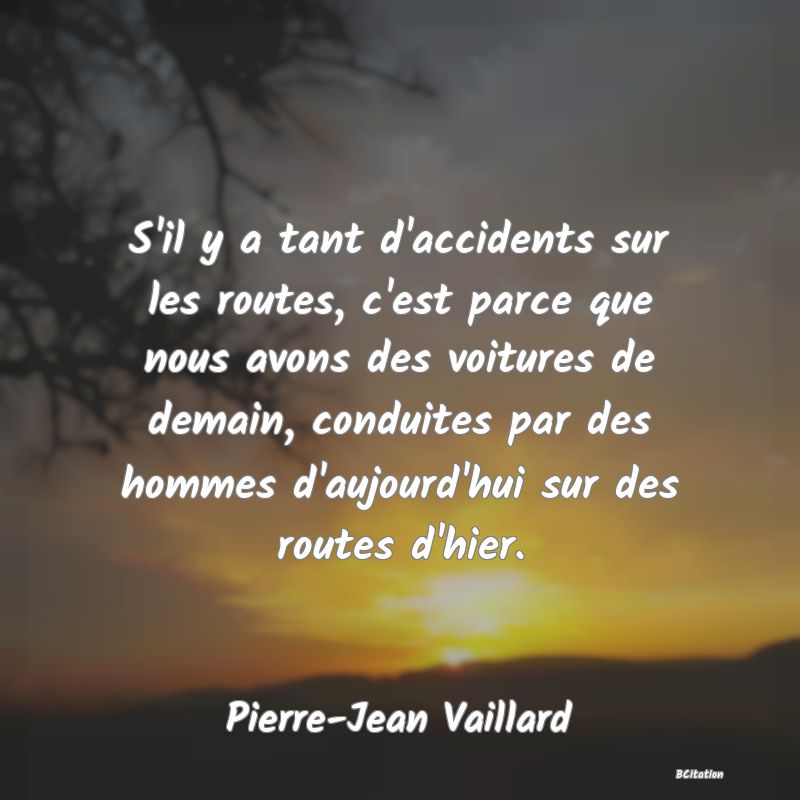 image de citation: S'il y a tant d'accidents sur les routes, c'est parce que nous avons des voitures de demain, conduites par des hommes d'aujourd'hui sur des routes d'hier.