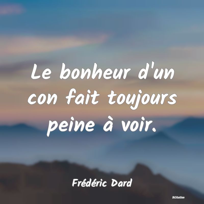 image de citation: Le bonheur d'un con fait toujours peine à voir.