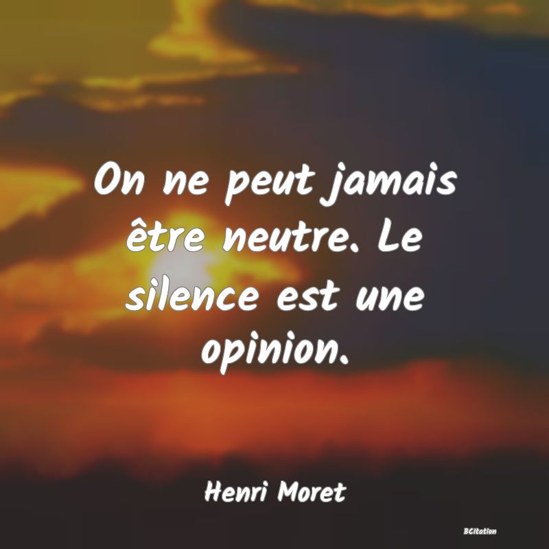 image de citation: On ne peut jamais être neutre. Le silence est une opinion.