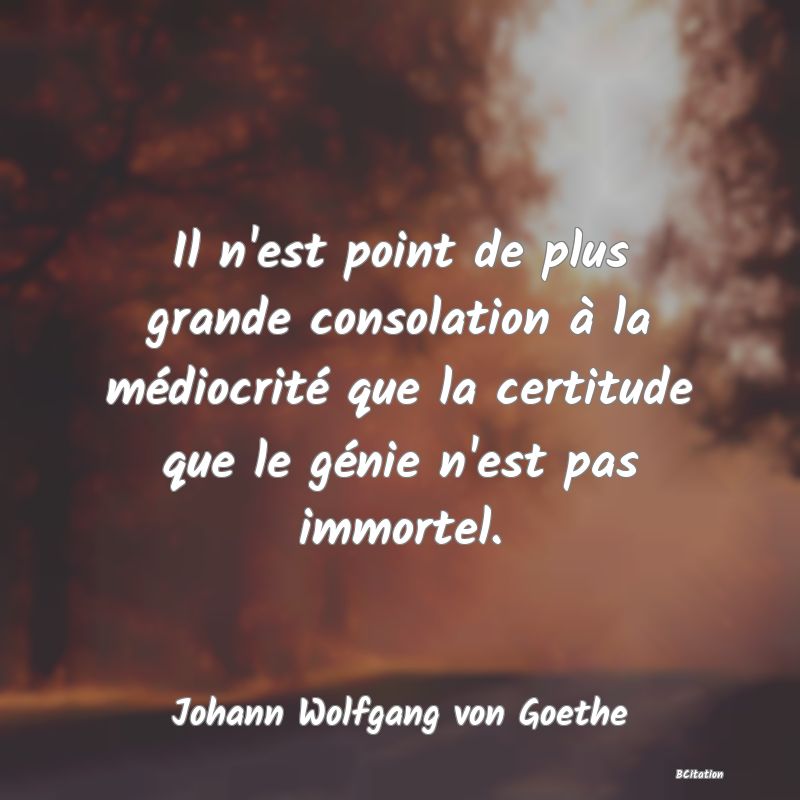 image de citation: Il n'est point de plus grande consolation à la médiocrité que la certitude que le génie n'est pas immortel.