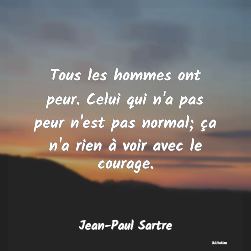 image de citation: Tous les hommes ont peur. Celui qui n'a pas peur n'est pas normal; ça n'a rien à voir avec le courage.