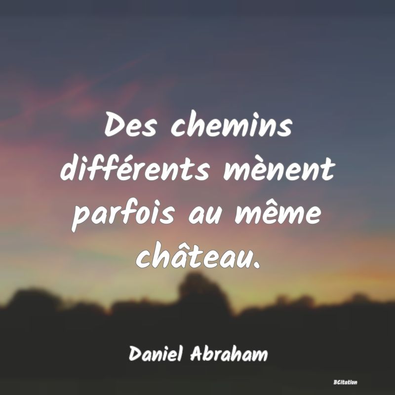 image de citation: Des chemins différents mènent parfois au même château.