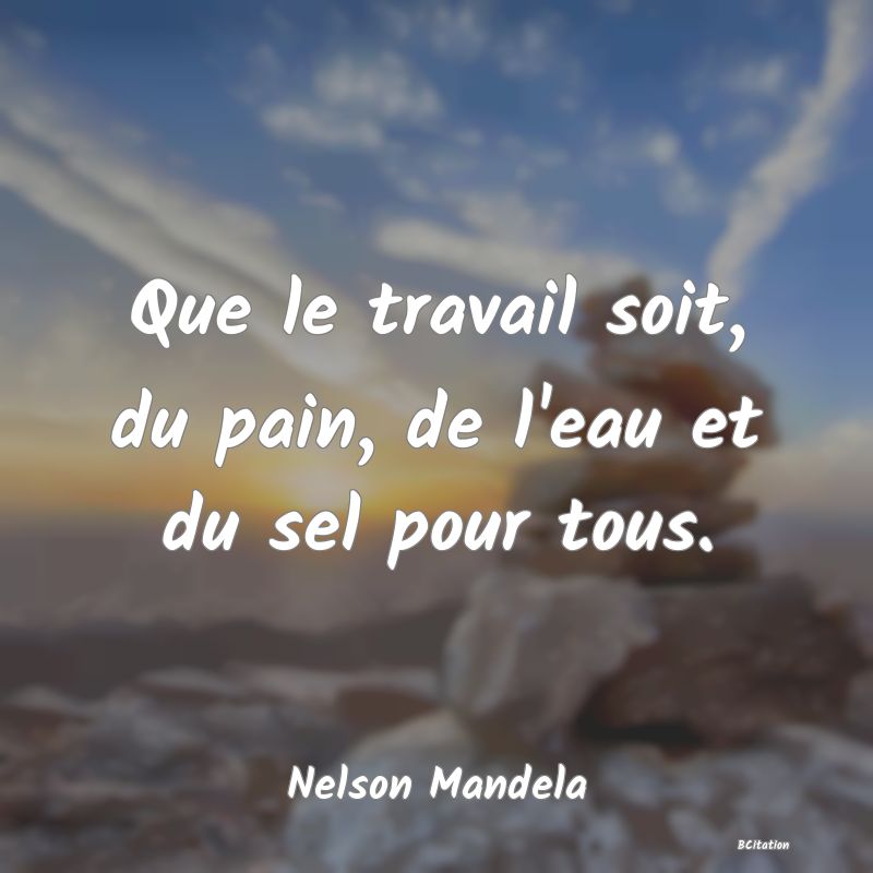 image de citation: Que le travail soit, du pain, de l'eau et du sel pour tous.