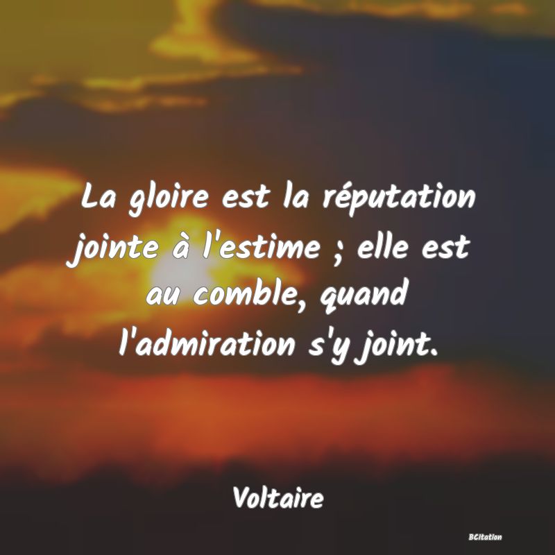 image de citation: La gloire est la réputation jointe à l'estime ; elle est au comble, quand l'admiration s'y joint.