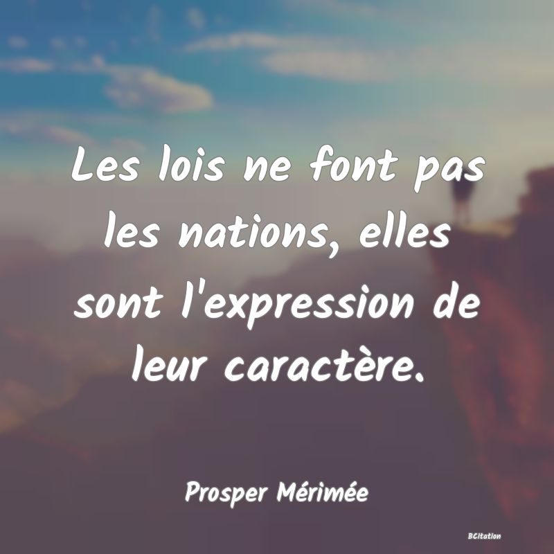 Belle Citation - Les lois ne font pas les nations, elles sont l'expression de leur caractère. - Prosper Mérimée