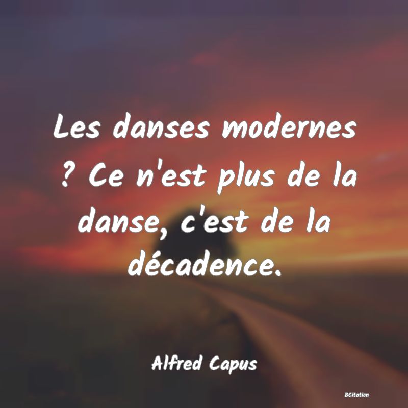 image de citation: Les danses modernes ? Ce n'est plus de la danse, c'est de la décadence.