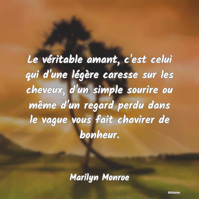 image de citation: Le véritable amant, c'est celui qui d'une légère caresse sur les cheveux, d'un simple sourire ou même d'un regard perdu dans le vague vous fait chavirer de bonheur.