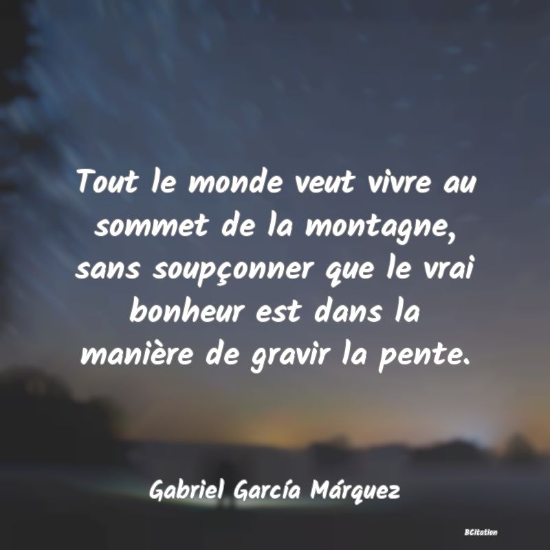 image de citation: Tout le monde veut vivre au sommet de la montagne, sans soupçonner que le vrai bonheur est dans la manière de gravir la pente.