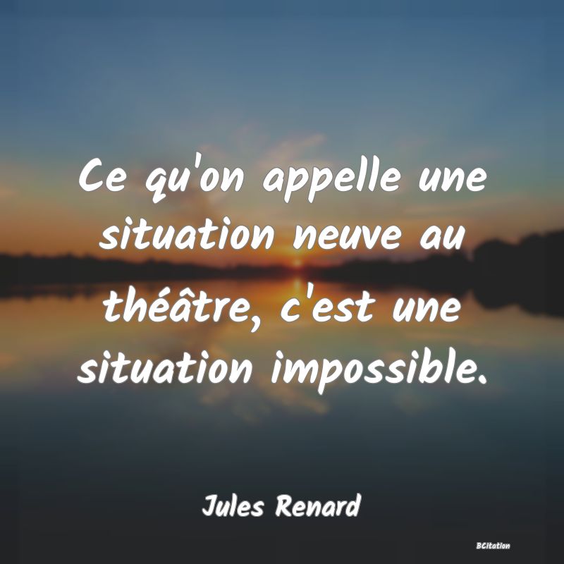 image de citation: Ce qu'on appelle une situation neuve au théâtre, c'est une situation impossible.