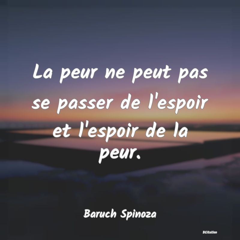Belle Citation - La peur ne peut pas se passer de l'espoir et l'espoir de la peur. - Baruch Spinoza