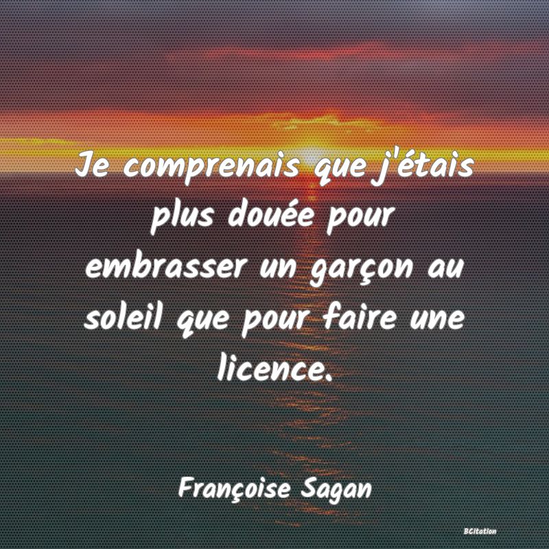 image de citation: Je comprenais que j'étais plus douée pour embrasser un garçon au soleil que pour faire une licence.