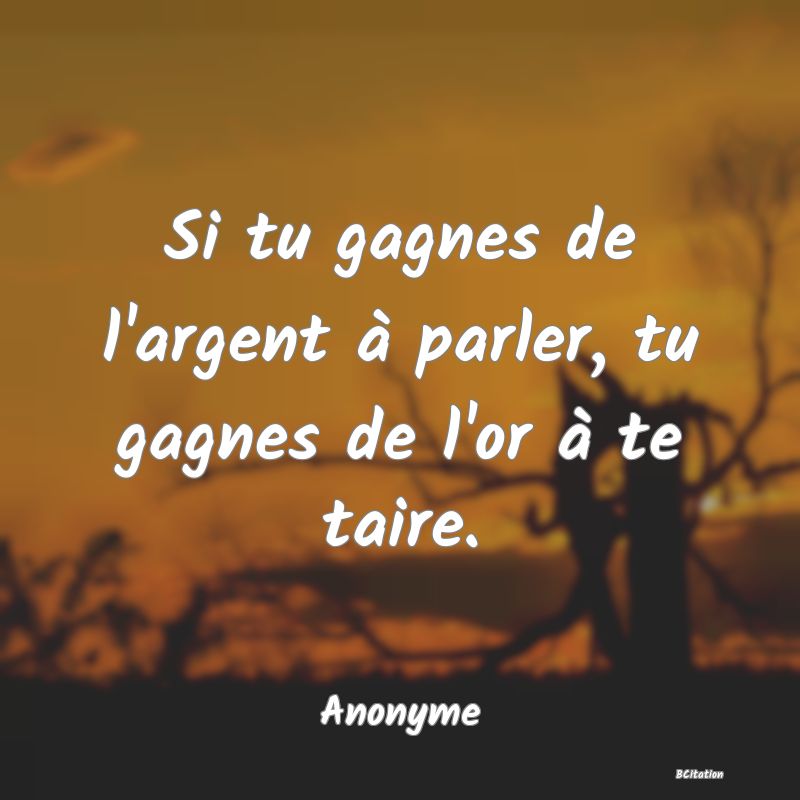 image de citation: Si tu gagnes de l'argent à parler, tu gagnes de l'or à te taire.