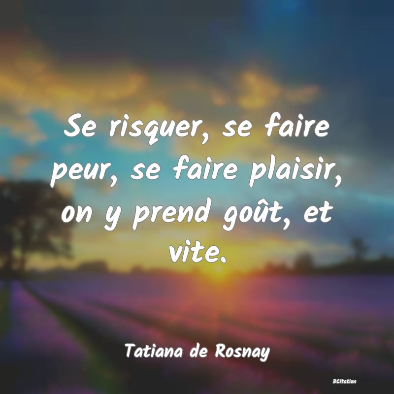 image de citation: Se risquer, se faire peur, se faire plaisir, on y prend goût, et vite.