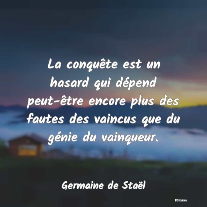 Belle Citation - La conquête est un hasard qui dépend peut-être encore plus des fautes des vaincus que du génie du vainqueur. - Germaine de Staël